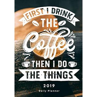 Imagem de First I Drink The Coffee, Then I Do The Things: 2019 Daily Planner